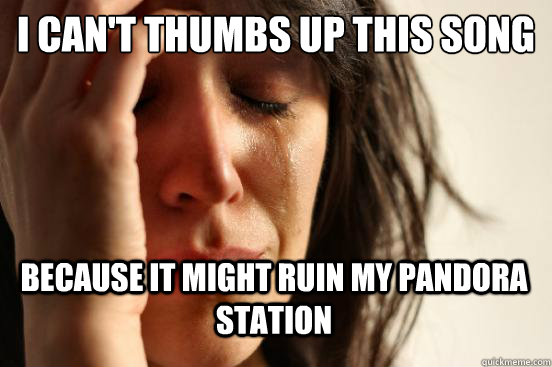 I can't thumbs up this song because it might ruin my pandora station  First World Problems - Nails