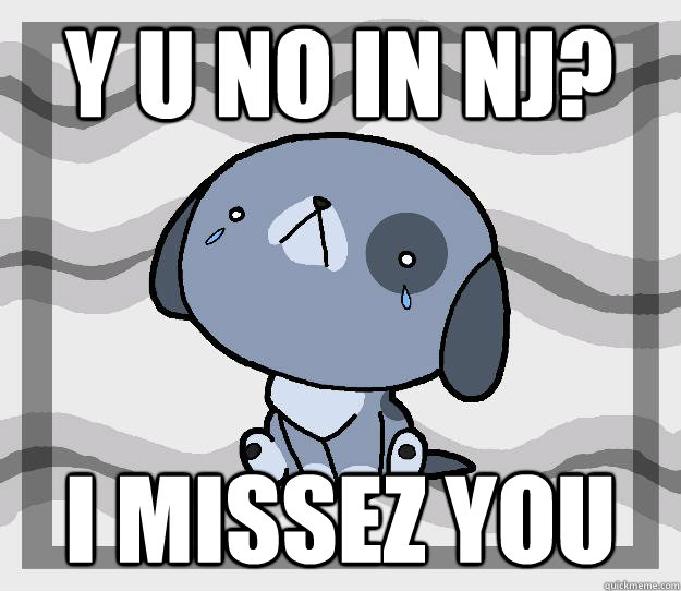 Y U No in NJ? I missez you  Miss you