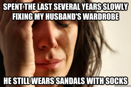 Spent the last several years slowly fixing my husband's wardrobe He still wears sandals with socks  First World Problems