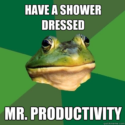 HAVE A SHOWER DRESSED MR. PRODUCTIVITY  Foul Bachelor Frog