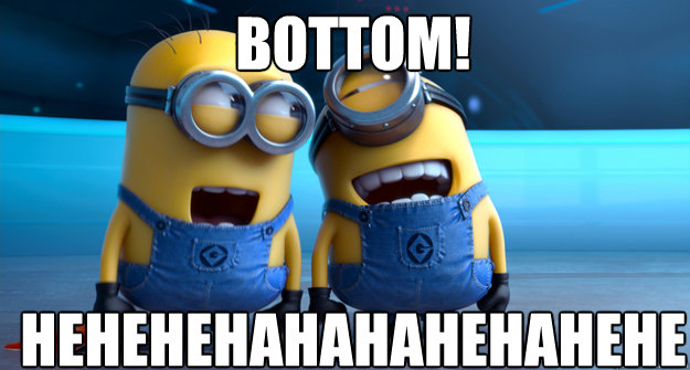 Bottom! HEHEHEHAHAHAHEHAHEHE  minion