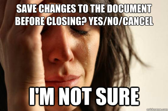 Save changes to the document before closing? Yes/No/Cancel I'm not sure  First World Problems
