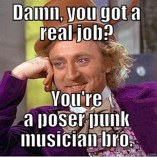 DAMN, YOU GOT A REAL JOB? YOU'RE A POSER PUNK MUSICIAN BRO. Condescending Wonka