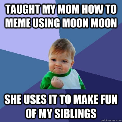 Taught my Mom how to meme using Moon Moon She uses it to make fun of my siblings  Success Kid