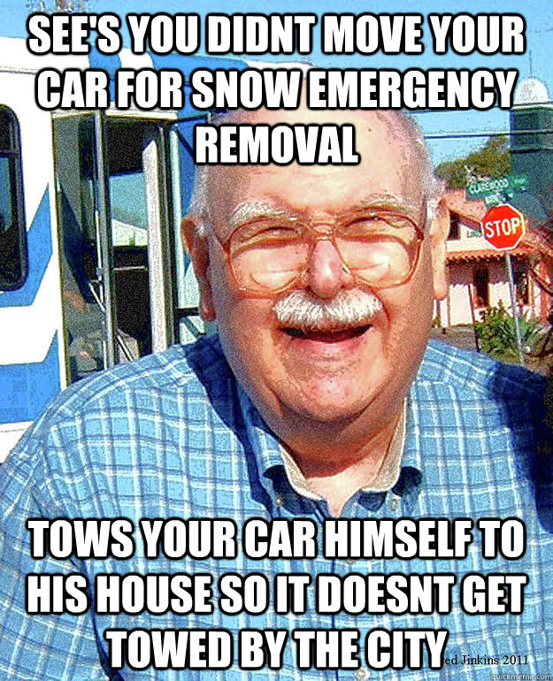 see's you didnt move your car for snow emergency removal tows your car himself to his house so it doesnt get towed by the city - see's you didnt move your car for snow emergency removal tows your car himself to his house so it doesnt get towed by the city  Misc