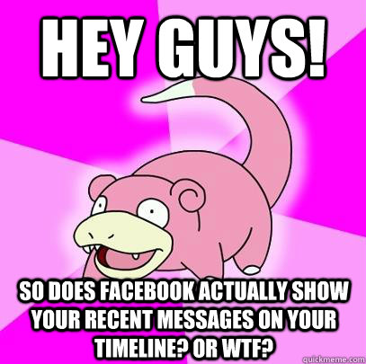 hey guys! So does facebook actually show your recent messages on your timeline? Or wtf?  Slowpoke