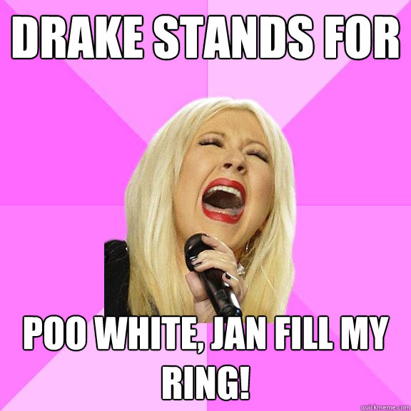 DRAKE stands for Poo white, jan fill my ring!  Wrong Lyrics Christina