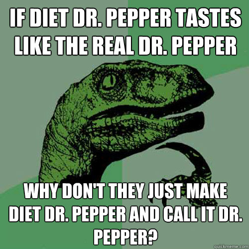 If Diet Dr. Pepper tastes like the real dr. pepper Why don't they just make Diet Dr. Pepper and call it Dr. Pepper?  Philosoraptor