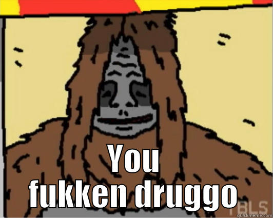 YOU FUKKEN DRUGGO Misc