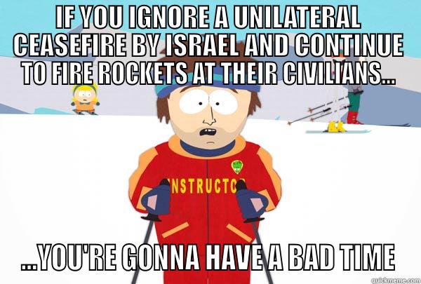 IGNORING A CEASEFIRE - IF YOU IGNORE A UNILATERAL CEASEFIRE BY ISRAEL AND CONTINUE TO FIRE ROCKETS AT THEIR CIVILIANS... ...YOU'RE GONNA HAVE A BAD TIME Super Cool Ski Instructor