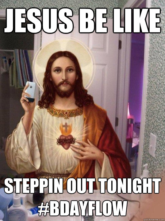 Jesus be like Steppin out tonight #BDayFlow - Jesus be like Steppin out tonight #BDayFlow  Jesus mirror