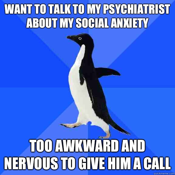 Want to talk to my psychiatrist about my Social Anxiety Too awkward and nervous to give him a call  Socially Awkward Penguin