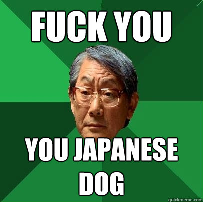 Fuck you You Japanese
Dog - Fuck you You Japanese
Dog  High Expectations Asian Father
