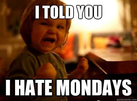 i told you i hate mondays  Evil Toddler