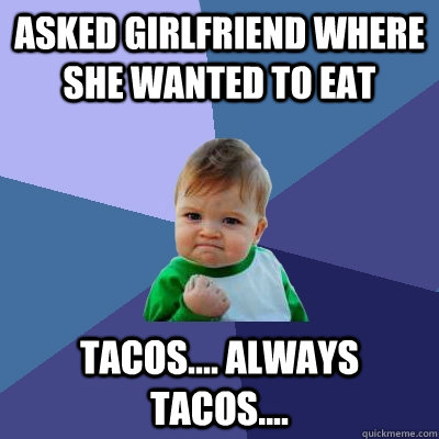 Asked girlfriend where she wanted to eat Tacos.... Always Tacos....  Success Kid