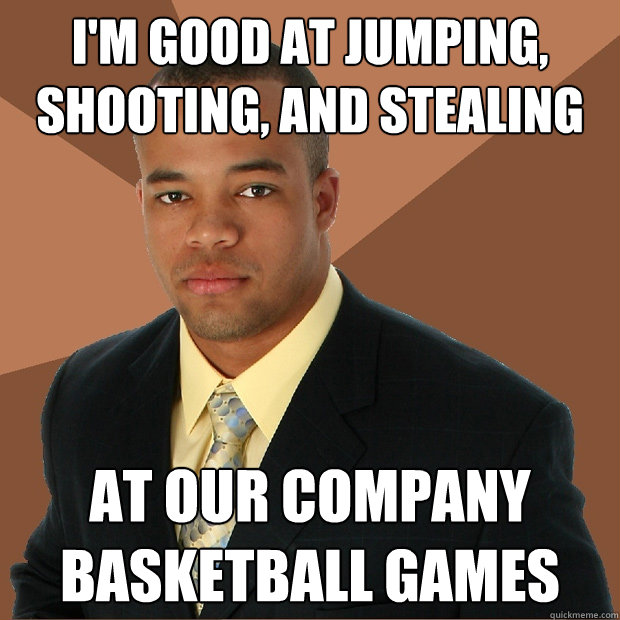 I'm good at jumping, shooting, and stealing at our company basketball games - I'm good at jumping, shooting, and stealing at our company basketball games  Successful Black Man