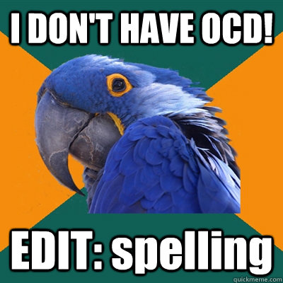 I DON'T HAVE OCD! EDIT: spelling  Paranoid Parrot