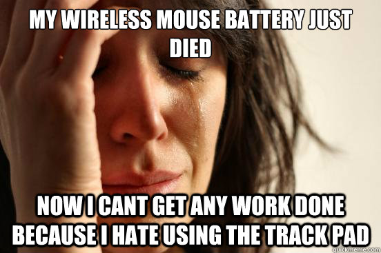My wireless mouse battery just died Now i cant get any work done because i hate using the track pad - My wireless mouse battery just died Now i cant get any work done because i hate using the track pad  Misc
