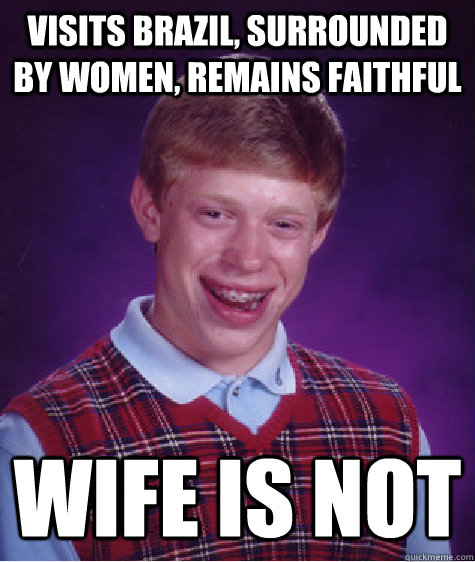 Visits Brazil, surrounded by women, remains faithful wife is not - Visits Brazil, surrounded by women, remains faithful wife is not  Bad Luck Brian