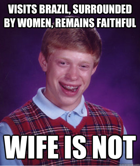Visits Brazil, surrounded by women, remains faithful wife is not  Bad Luck Brian