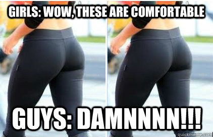 Girls: Wow, these are comfortable Guys: DAMNNNN!!!  