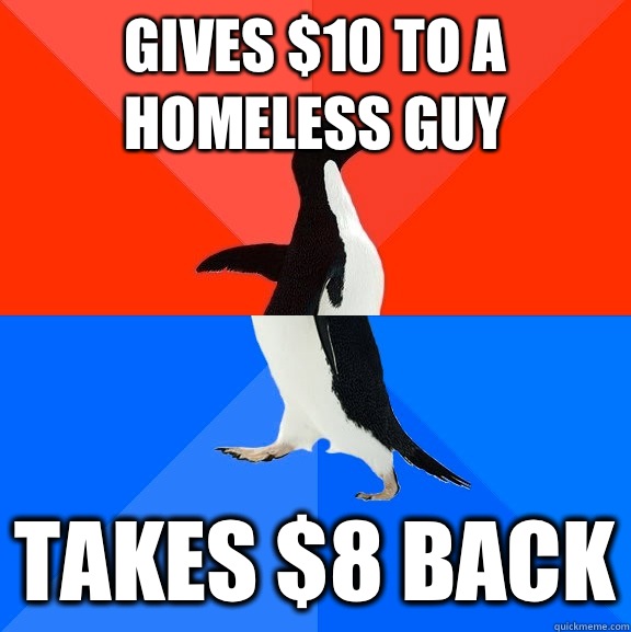 Gives $10 to a homeless guy Takes $8 back  Socially Awesome Awkward Penguin