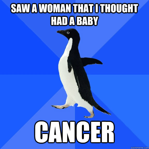saw a woman that i thought had a baby cancer  Socially Awkward Penguin