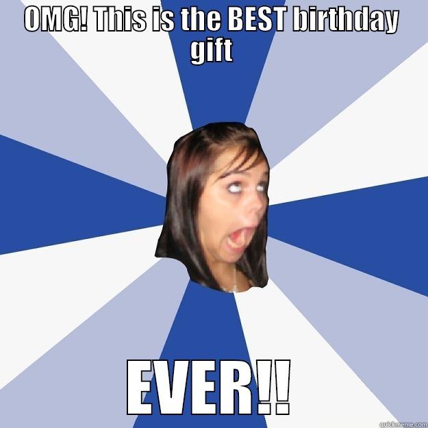 OMG This is the BEST birthday gift - OMG! THIS IS THE BEST BIRTHDAY GIFT EVER!! Annoying Facebook Girl