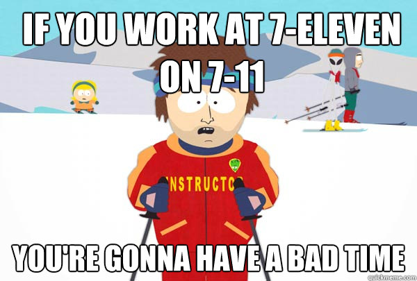 If you work at 7-Eleven on 7-11 You're gonna have a bad time - If you work at 7-Eleven on 7-11 You're gonna have a bad time  Super Cool Ski Instructor