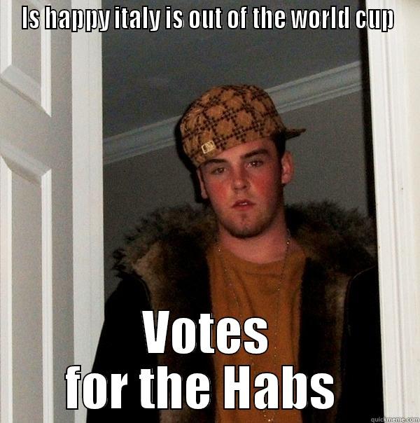 IS HAPPY ITALY IS OUT OF THE WORLD CUP VOTES FOR THE HABS  Scumbag Steve