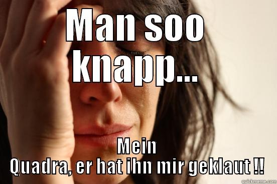 MAN SOO KNAPP... MEIN QUADRA, ER HAT IHN MIR GEKLAUT !! First World Problems