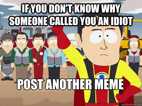 if you don't know why someone called you an idiot post another meme  Captain Hindsight