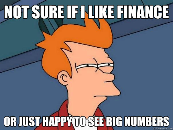 Not sure if I like finance or just happy to see big numbers  - Not sure if I like finance or just happy to see big numbers   Futurama Fry