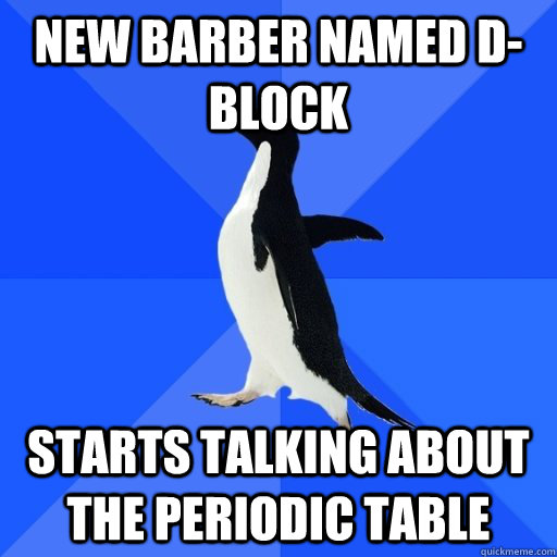 new barber named d-block starts talking about the periodic table  socially akward penguin