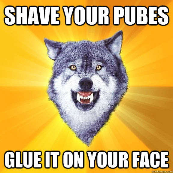 Shave Your Pubes Glue It On Your Face  Courage Wolf