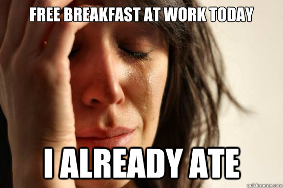 free breakfast at work today i already ate - free breakfast at work today i already ate  First World Problems
