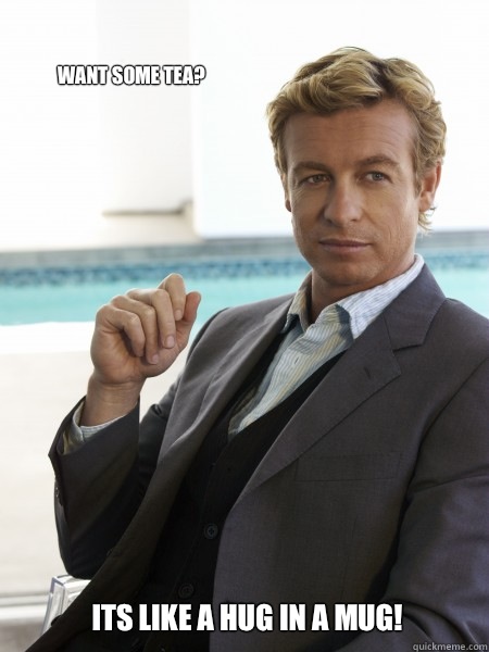 WANT SOME TEA? ITS LIKE A HUG IN A MUG!  The Mentalist