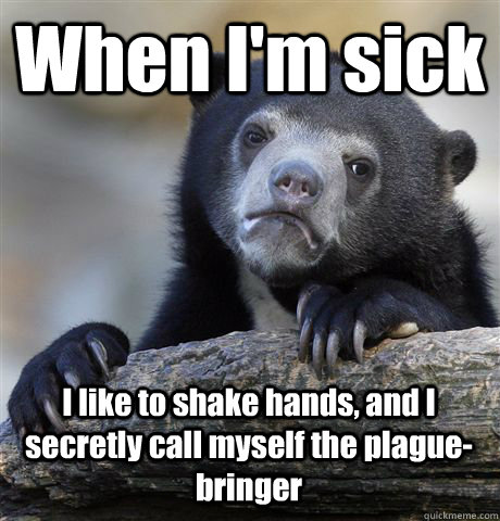 When I'm sick I like to shake hands, and I secretly call myself the plague-bringer - When I'm sick I like to shake hands, and I secretly call myself the plague-bringer  Confession Bear