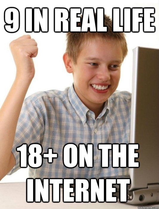 9 in real life  18+ on the Internet  