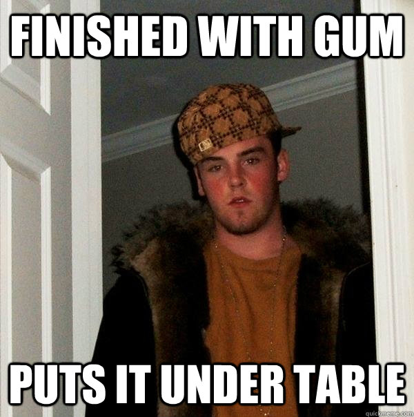 finished with gum puts it under table  Scumbag Steve