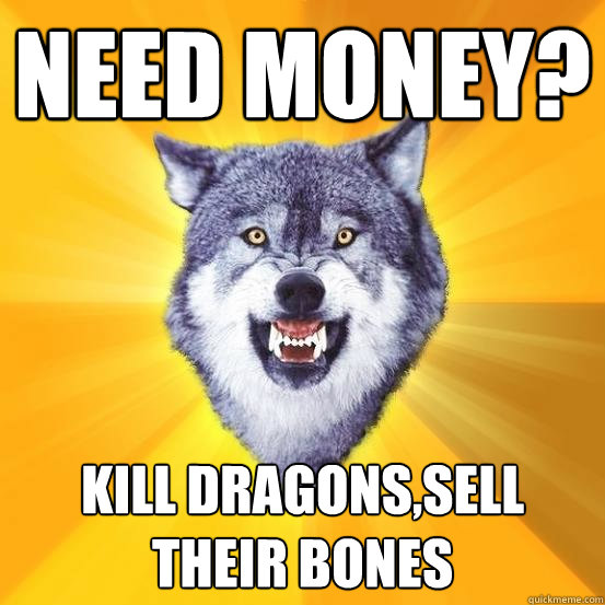 need money? Kill Dragons,Sell their Bones  Courage Wolf