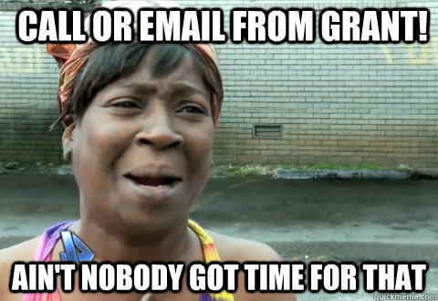 Call or email from Grant!  Ain't Nobody Got Time for that - Call or email from Grant!  Ain't Nobody Got Time for that  aintnobody