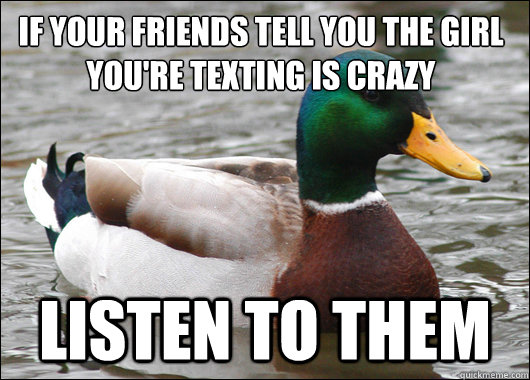 If your friends tell you the girl you're texting is crazy listen to them  Actual Advice Mallard
