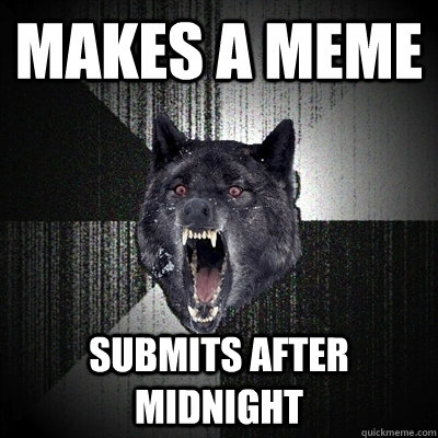 makes a meme submits after midnight  Insanity Wolf