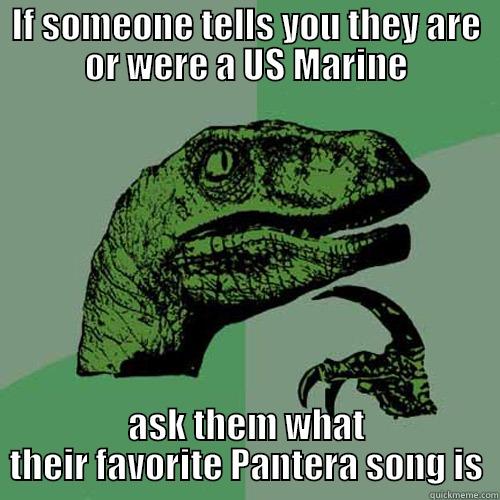 IF SOMEONE TELLS YOU THEY ARE OR WERE A US MARINE ASK THEM WHAT THEIR FAVORITE PANTERA SONG IS Philosoraptor