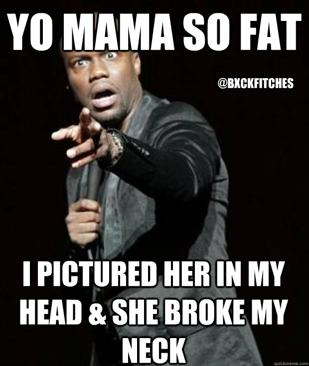 Yo mama so fat i pictured her in my head & she broke my neck @bxckfitches - Yo mama so fat i pictured her in my head & she broke my neck @bxckfitches  Misc