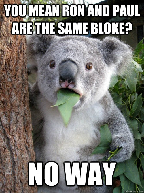 You mean ron and paul are the same bloke? No way - You mean ron and paul are the same bloke? No way  Misc