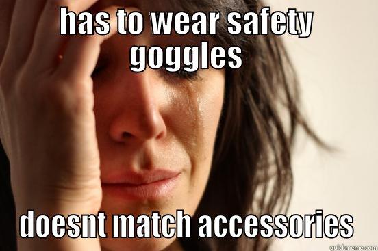 HAS TO WEAR SAFETY GOGGLES DOESNT MATCH ACCESSORIES First World Problems