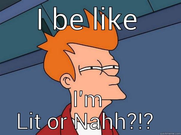 I BE LIKE I'M LIT OR NAHH?!?  Futurama Fry
