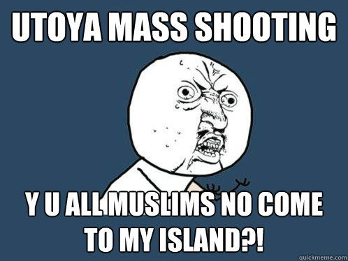 Utoya mass shooting Y U all muslims no come to my island?!  Y U No